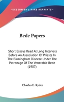 Bede Papers: Short Essays Read at Long Intervals Before an Association of Priests in the Birmingham Diocese Under the Patronage of the Venerable Bede (Classic Reprint) 0548726442 Book Cover