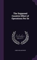 The Supposed Curative Effect of Operations Per Se 1358756236 Book Cover