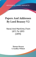 Papers And Addresses By Lord Brassey V2: Naval And Maritime, From 1871 To 1893 1164933655 Book Cover