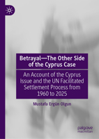 Betrayal - The Other Side of the Cyprus Case: A Logbook of the Cyprus Issue and the UN Facilitated Settlement Process from 1960 to 2025 3031957415 Book Cover