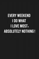 Every weekend I do what I love most, absolutely nothing!: Lined Blank Journal Notebook (Funny Office Journals) 1678557153 Book Cover