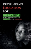 Rethinking Education for Black Kids: How to Properly Educate Black Kids in the 21st Century B0CJXMC6RF Book Cover