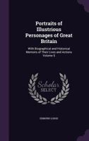 Portraits Of Illustrious Personages Of Great Britain: With Biographical And Historical Memoirs Of Their Lives And Actions; Volume 5 1018831967 Book Cover