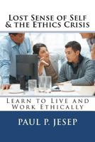 Lost Sense of Self & the Ethics Crisis: Learn to Live and Work Ethically 1479238309 Book Cover