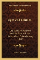 Eger Und Bohmen: Die Staatsrechtlichen Verhaltnisse In Ihrer Historischen Entwickelung (1870) 1167574680 Book Cover