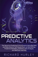 Predictive Analytics: The Secret to Predicting Future Events Using Big Data and Data Science Techniques Such as Data Mining, Predictive Modelling, Statistics, Data Analysis, and Machine Learning 1654027987 Book Cover