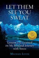 Let Them See You Sweat: Lessons I've Learned on My Personal Journey with Stress 1938015541 Book Cover