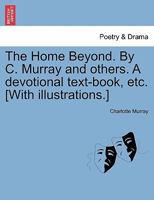 The Home Beyond. By C. Murray and others. A devotional text-book, etc. [With illustrations.] 1241120161 Book Cover