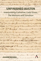 Unfinished Austen: Interpreting "Catharine", "Lady Susan", "The Watsons" and "Sanditon" 1839986026 Book Cover