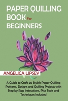 Paper Quilling Book for Beginners: A Guide to Craft 20 Stylish Paper Quilling Patterns, Designs and Quilling Projects with Step by Step Instructions, Plus Tools and Techniques Included 1952597617 Book Cover