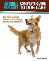 Complete Guide to Dog Care: Everything You Need to Know to Have a Happy, Healthy, Well-Trained Dog 079383712X Book Cover