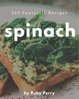 365 Fantastic Spinach Recipes: A Spinach Cookbook to Fall In Love With B08FP7LK51 Book Cover