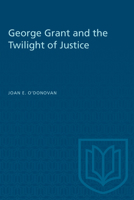 George Grant and the Twilight of Justice 0802065384 Book Cover