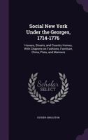 Social New York under the Georges, 1714-1776: Houses, streets, and country homes, with chapters on fashions, furniture, china, plate, and manners (A Heritage classic) 1377445666 Book Cover