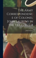 The Army Correspondence Of Colonel John Laurens In The Years 1777-8... 1015975879 Book Cover