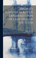 Dredge's Suspension Bridge Explained Upon the Principles of the Lever 1022666320 Book Cover