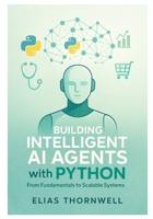 Building Intelligent AI Agents with Python: From Fundamentals to Scalable Systems: Hands-On Python Development with LangChain, Reinforcement Learning, and Ethical AI B0FT7Y1CFY Book Cover