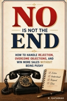 No Is Not the End: How To Handle Rejection And Overcome Objections B0HH8N24BR Book Cover