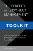 The Perfect Little Project Management Toolkit: The Only Tools You Need To Start Managing Successful Project Teams, Today!!! 1732496404 Book Cover
