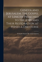 Geneva and Jerusalem. the Gospel at Length Preached to the Jews and Their Restoration at Hand, a Discourse 1022503154 Book Cover