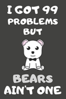 I Got 99 Problems But Bears Ain't One: Bear Gifts Blank Lined Notebooks, Journals, Planners and Diaries to Write In For Bear Lovers 1706413440 Book Cover