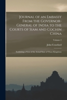 Journal of an Embassy From the Governor-General of India to the Courts of Siam and Cochin China: Exhibiting a View of the Actual State of Those Kingdoms; Volume 2 1017368481 Book Cover
