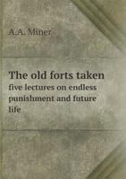 The old forts taken, five lectures on endless punishment and future life 1517212170 Book Cover