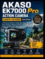 AKASO EK7000 Pro Action Camera User Guide 2026 Edition: A Practical Guide to Setup, Recording Modes, Photo Settings, Waterproof Use, Accessories, and Capturing Everyday Adventures. B0HBGJ5Y7M Book Cover