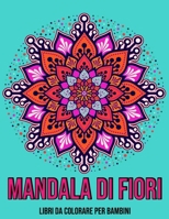Mandala Di Fiori : Libri da colorare per bambini: Mandala da colorare per bambini (Italian Edition) B08KBGW5YC Book Cover