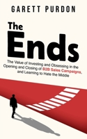 The Ends: The value of investing and obsessing in the Opening and Closing of B2B sales campaigns, and learning to hate the middle. B0CR7VST9J Book Cover