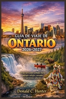 GUÍA DE VIAJE DE ONTARIO 2026-2027: Desde horizontes urbanos hasta paisajes salvajes, cascadas y experiencias culturales (Spanish Edition) B0GY9GP6X3 Book Cover