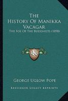 The History Of Manikka Vacagar: The Foe Of The Buddhists 1120034132 Book Cover