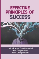 Effective Principles Of Success: Unlock Your True Potential And Outperform Your Competition: How To Measure Success In Business B099JTDCLD Book Cover