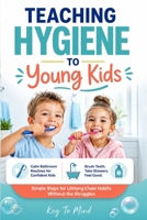 Teaching Hygiene to Young Kids: Calm Bathroom Routines to Help Children Brush Teeth, Build Shower Habits, Practice Daily Self-Care, and Learn Personal Cleanliness Without Fights B0H1G6DF9Z Book Cover