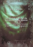 A Historical Sketch of the Ancient Accepted Scottish Rite a Historical Sketch of the Formation of the General Grand Encampment 5518660588 Book Cover