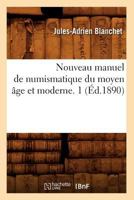 Nouveau Manuel de Numismatique Du Moyen A[ge Et Moderne. 1 (A0/00d.1890) 2012592996 Book Cover