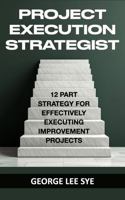 Project Execution Strategist: 12 Part Strategy for Effectively Executing Improvement Projects (Business Improvement Leadership) 0645718289 Book Cover