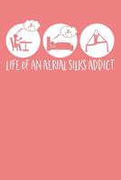 Life Of An Aerial Silks Addict: A Notebook & Journal For Aerialists, Aerial Instructors & Yoga Silks Lovers 1790106036 Book Cover