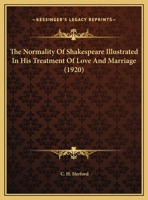 The Normality of Shakespeare Illustrated in his Treatment of Love and Marriage 0548713170 Book Cover