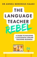 The Language Teacher Rebel: A guide to building a successful online teaching business 1529381770 Book Cover