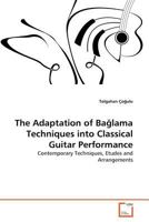 The Adaptation of Bağlama Techniques into Classical Guitar Performance: Contemporary Techniques, Etudes and Arrangements 3639368231 Book Cover