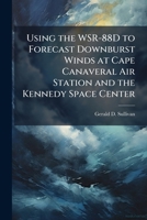 Using the WSR-88D to Forecast Downburst Winds at Cape Canaveral Air Station and the Kennedy Space Center 1288286384 Book Cover