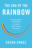 The End of the Rainbow: How Educating for Happiness—Not Money—Would Transform Our Schools 1595589546 Book Cover