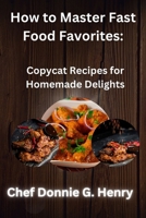 How to Master Fast Food Favorites: Copycat Recipes for Homemade Delights B0CM22CQWY Book Cover