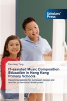 IT-assisted Music Composition Education in Hong Kong Primary Schools: Recommendations for curriculum design and teacher professional development 3639719352 Book Cover