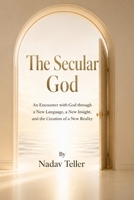 The Secular God: An Encounter with God through a New Language, a New Insight, and the Creation of a New Reality B0H8ZBQ3GQ Book Cover