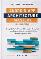 Android App Architecture Mastery (2026 Edition): Design Scalable, Modular & Production-Ready Apps with Clean Architecture, MVVM, MVI, Hilt & Modern Android Tools B0GQLQR3P5 Book Cover