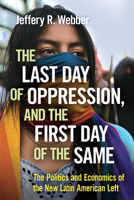 The Last Day of Oppression, and the First Day of the Same: The Politics and Economics of the New Latin American Left 1608467155 Book Cover