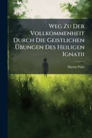 Weg Zu Der Vollkommenheit Durch Die Geistlichen Übungen Des Heiligen Ignatii 1179919394 Book Cover
