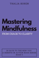 Mastering Mindfulness: From Chaos to Clarity (30 Days to the New You: A Rebirth in Action) B0CMY451NF Book Cover